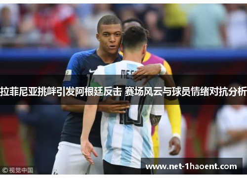 拉菲尼亚挑衅引发阿根廷反击 赛场风云与球员情绪对抗分析