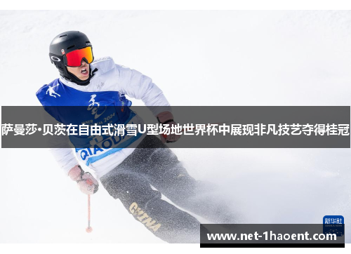 萨曼莎·贝茨在自由式滑雪U型场地世界杯中展现非凡技艺夺得桂冠