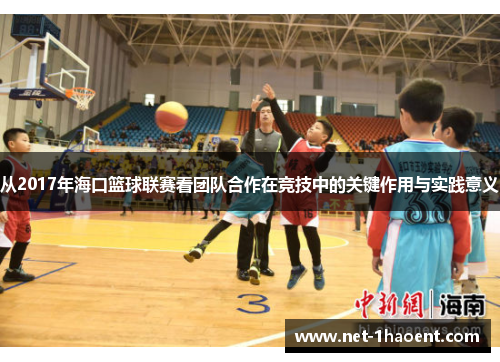 从2017年海口篮球联赛看团队合作在竞技中的关键作用与实践意义