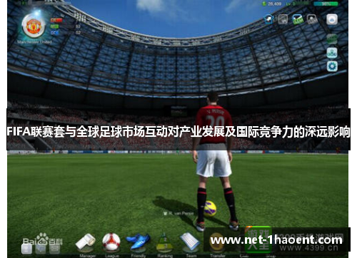 FIFA联赛套与全球足球市场互动对产业发展及国际竞争力的深远影响