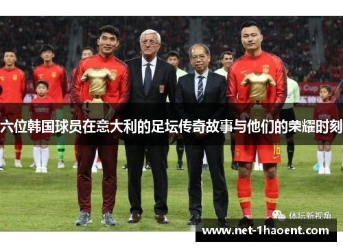 六位韩国球员在意大利的足坛传奇故事与他们的荣耀时刻 六位韩国球员在意大利的足坛传奇故事与他们的荣耀时刻