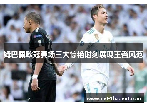 姆巴佩欧冠赛场三大惊艳时刻展现王者风范
