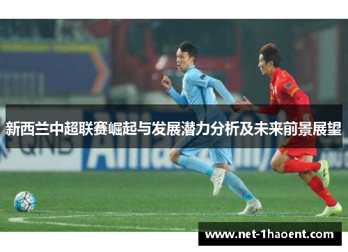 新西兰中超联赛崛起与发展潜力分析及未来前景展望