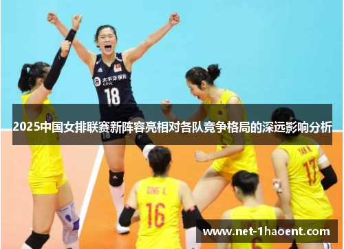 2025中国女排联赛新阵容亮相对各队竞争格局的深远影响分析