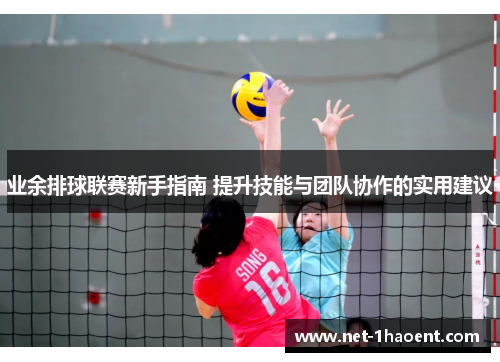 业余排球联赛新手指南 提升技能与团队协作的实用建议