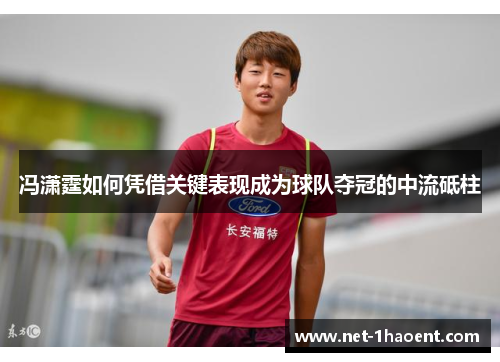 冯潇霆如何凭借关键表现成为球队夺冠的中流砥柱