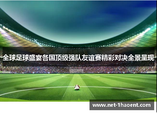 全球足球盛宴各国顶级强队友谊赛精彩对决全景呈现