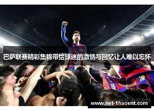 巴萨联赛精彩集锦带给球迷的激情与回忆让人难以忘怀