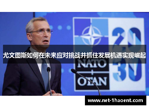 尤文图斯如何在未来应对挑战并抓住发展机遇实现崛起