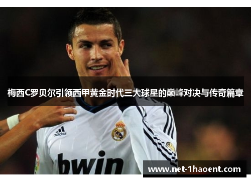 梅西C罗贝尔引领西甲黄金时代三大球星的巅峰对决与传奇篇章