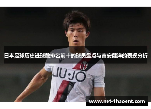 日本足球历史进球数排名前十的球员盘点与富安健洋的表现分析 日本足球历史进球数排名前十的球员盘点与富安健洋的表现分析