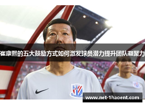 崔康熙的五大鼓励方式如何激发球员潜力提升团队凝聚力 崔康熙的五大鼓励方式如何激发球员潜力提升团队凝聚力