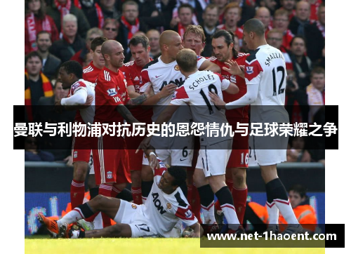 曼联与利物浦对抗历史的恩怨情仇与足球荣耀之争