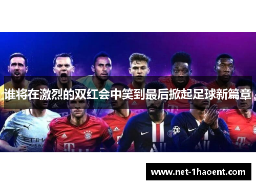 谁将在激烈的双红会中笑到最后掀起足球新篇章 谁将在激烈的双红会中笑到最后掀起足球新篇章