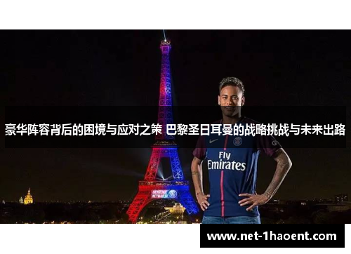 豪华阵容背后的困境与应对之策 巴黎圣日耳曼的战略挑战与未来出路 豪华阵容背后的困境与应对之策 巴黎圣日耳曼的战略挑战与未来出路