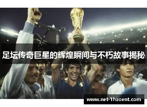 足坛传奇巨星的辉煌瞬间与不朽故事揭秘 足坛传奇巨星的辉煌瞬间与不朽故事揭秘