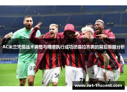 AC米兰凭借战术调整与精准执行成功逆袭拉齐奥的背后策略分析