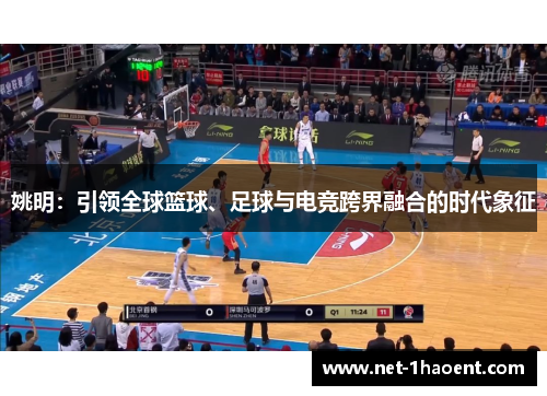 姚明:引领全球篮球、足球与电竞跨界融合的时代象征 姚明:引领全球篮球、足球与电竞跨界融合的时代象征