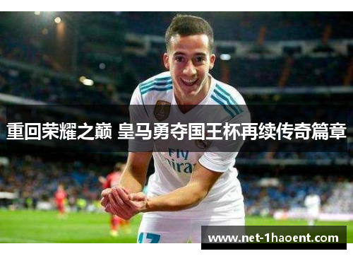 重回荣耀之巅 皇马勇夺国王杯再续传奇篇章 重回荣耀之巅 皇马勇夺国王杯再续传奇篇章