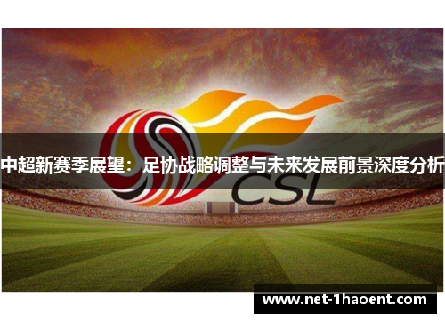 中超新赛季展望:足协战略调整与未来发展前景深度分析 中超新赛季展望:足协战略调整与未来发展前景深度分析