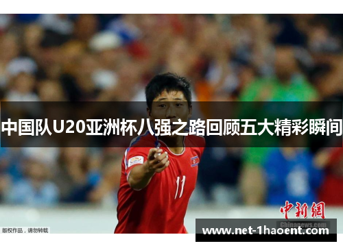 中国队U20亚洲杯八强之路回顾五大精彩瞬间