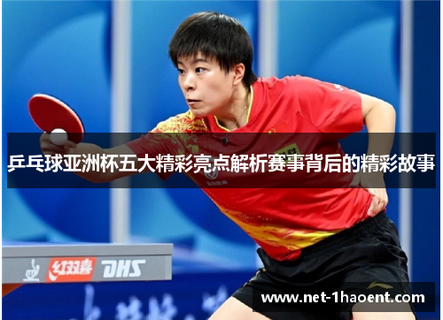 乒乓球亚洲杯五大精彩亮点解析赛事背后的精彩故事 乒乓球亚洲杯五大精彩亮点解析赛事背后的精彩故事