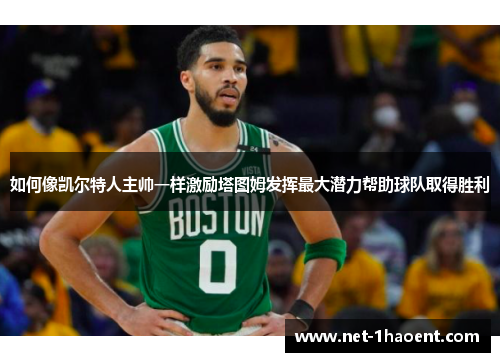 如何像凯尔特人主帅一样激励塔图姆发挥最大潜力帮助球队取得胜利 如何像凯尔特人主帅一样激励塔图姆发挥最大潜力帮助球队取得胜利