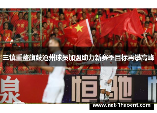 三镇重整旗鼓沧州球员加盟助力新赛季目标再攀高峰