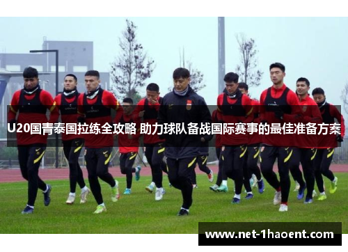 U20国青泰国拉练全攻略 助力球队备战国际赛事的最佳准备方案