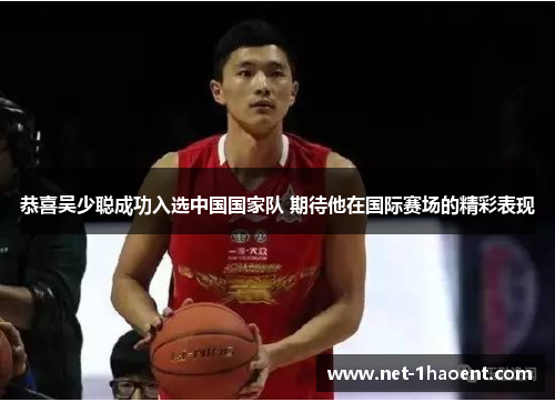 恭喜吴少聪成功入选中国国家队 期待他在国际赛场的精彩表现