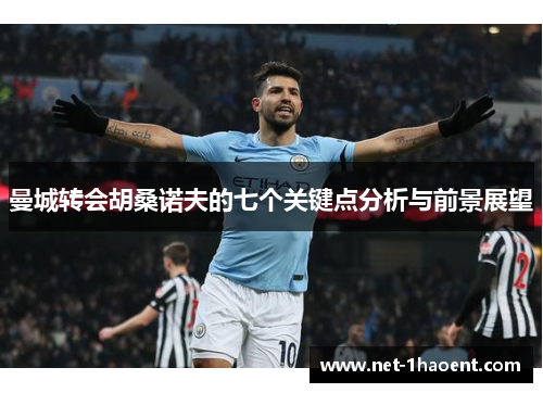 曼城转会胡桑诺夫的七个关键点分析与前景展望 曼城转会胡桑诺夫的七个关键点分析与前景展望