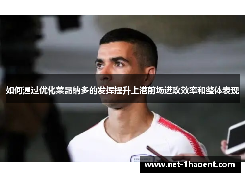 如何通过优化莱昂纳多的发挥提升上港前场进攻效率和整体表现