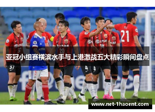 亚冠小组赛横滨水手与上港激战五大精彩瞬间盘点