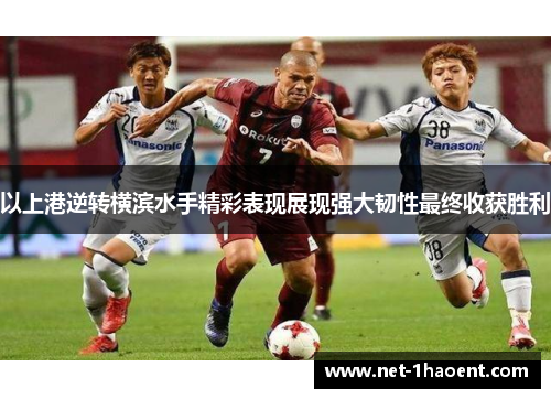 以上港逆转横滨水手精彩表现展现强大韧性最终收获胜利