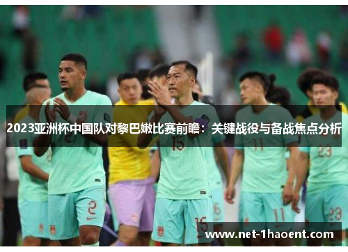 2023亚洲杯中国队对黎巴嫩比赛前瞻:关键战役与备战焦点分析 2023亚洲杯中国队对黎巴嫩比赛前瞻:关键战役与备战焦点分析