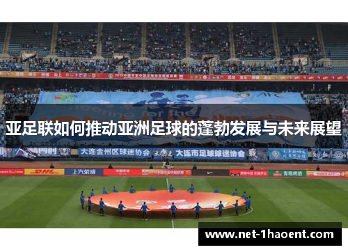 亚足联如何推动亚洲足球的蓬勃发展与未来展望 亚足联如何推动亚洲足球的蓬勃发展与未来展望