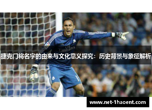 捷克门将名字的由来与文化意义探究:历史背景与象征解析 捷克门将名字的由来与文化意义探究:历史背景与象征解析