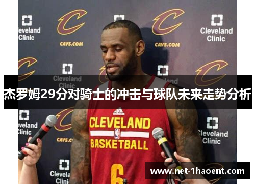 杰罗姆29分对骑士的冲击与球队未来走势分析