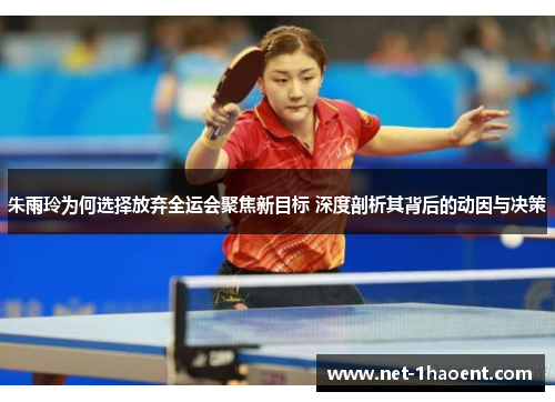 朱雨玲为何选择放弃全运会聚焦新目标 深度剖析其背后的动因与决策 朱雨玲为何选择放弃全运会聚焦新目标 深度剖析其背后的动因与决策