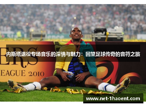 内斯塔退役专场音乐的深情与魅力：回望足球传奇的音符之旅