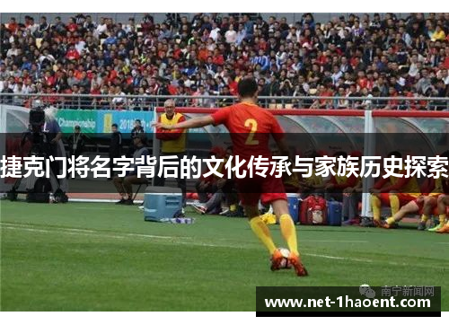 捷克门将名字背后的文化传承与家族历史探索