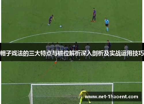 帽子戏法的三大特点与桩位解析深入剖析及实战运用技巧 帽子戏法的三大特点与桩位解析深入剖析及实战运用技巧