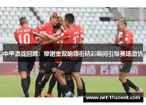 中甲激战回顾：穆谢奎双响领衔精彩瞬间引爆赛场激情