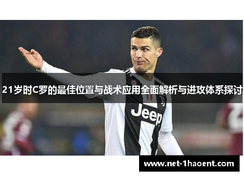 21岁时C罗的最佳位置与战术应用全面解析与进攻体系探讨