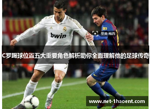 C罗踢球位置五大重要角色解析助你全面理解他的足球传奇