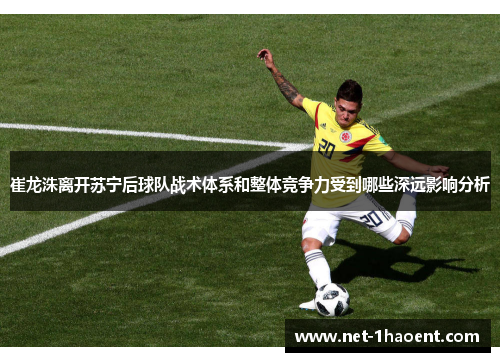 崔龙洙离开苏宁后球队战术体系和整体竞争力受到哪些深远影响分析