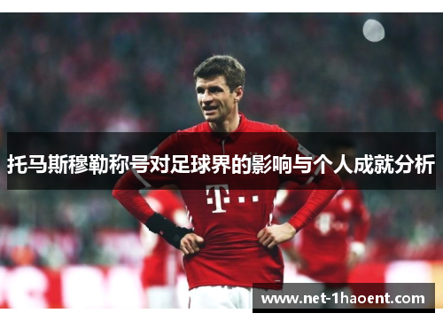 托马斯穆勒称号对足球界的影响与个人成就分析 托马斯穆勒称号对足球界的影响与个人成就分析