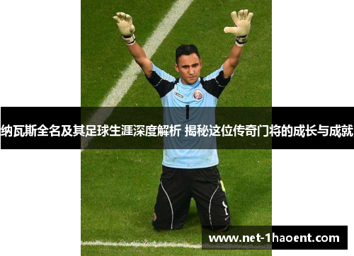 纳瓦斯全名及其足球生涯深度解析 揭秘这位传奇门将的成长与成就