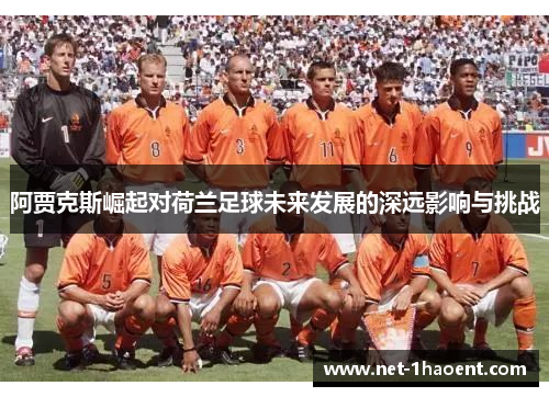 阿贾克斯崛起对荷兰足球未来发展的深远影响与挑战