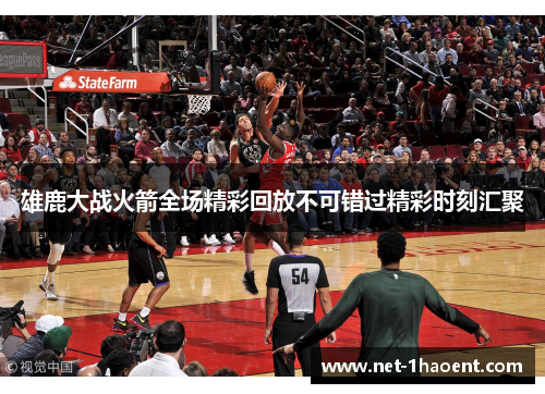 雄鹿大战火箭全场精彩回放不可错过精彩时刻汇聚 雄鹿大战火箭全场精彩回放不可错过精彩时刻汇聚